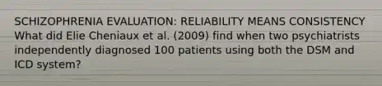 SCHIZOPHRENIA EVALUATION: RELIABILITY MEANS CONSISTENCY What did Elie Cheniaux et al. (2009) find when two psychiatrists independently diagnosed 100 patients using both the DSM and ICD system?