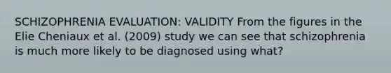 SCHIZOPHRENIA EVALUATION: VALIDITY From the figures in the Elie Cheniaux et al. (2009) study we can see that schizophrenia is much more likely to be diagnosed using what?