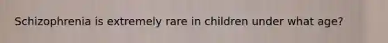 Schizophrenia is extremely rare in children under what age?