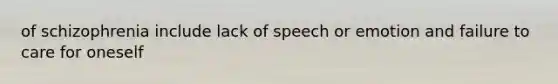 of schizophrenia include lack of speech or emotion and failure to care for oneself