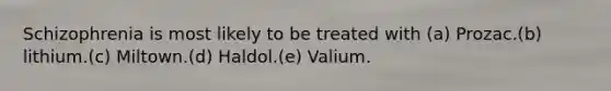 Schizophrenia is most likely to be treated with (a) Prozac.(b) lithium.(c) Miltown.(d) Haldol.(e) Valium.