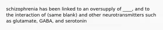 schizophrenia has been linked to an oversupply of ____, and to the interaction of (same blank) and other neurotransmitters such as glutamate, GABA, and serotonin