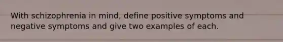 With schizophrenia in mind, define positive symptoms and negative symptoms and give two examples of each.