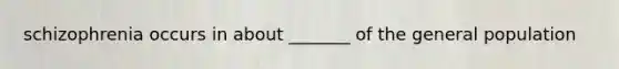 schizophrenia occurs in about _______ of the general population