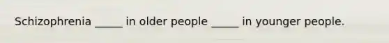 Schizophrenia _____ in older people _____ in younger people.