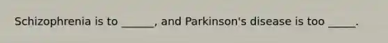 Schizophrenia is to ______, and Parkinson's disease is too _____.