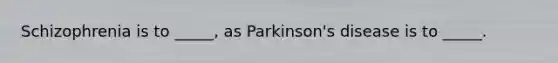 Schizophrenia is to _____, as Parkinson's disease is to _____.