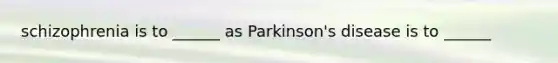 schizophrenia is to ______ as Parkinson's disease is to ______