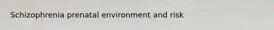 Schizophrenia prenatal environment and risk