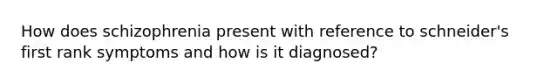 How does schizophrenia present with reference to schneider's first rank symptoms and how is it diagnosed?