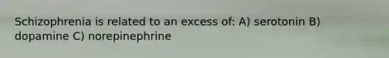 Schizophrenia is related to an excess of: A) serotonin B) dopamine C) norepinephrine