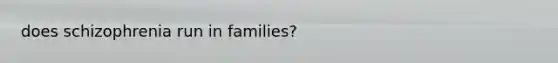 does schizophrenia run in families?