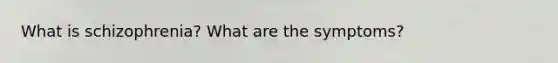 What is schizophrenia? What are the symptoms?