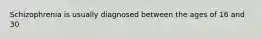 Schizophrenia is usually diagnosed between the ages of 16 and 30