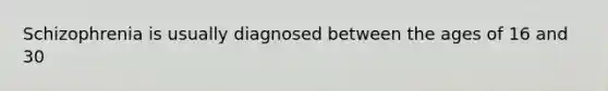 Schizophrenia is usually diagnosed between the ages of 16 and 30