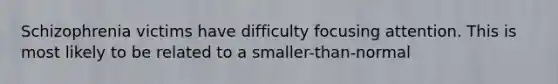 Schizophrenia victims have difficulty focusing attention. This is most likely to be related to a smaller-than-normal