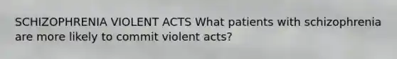 SCHIZOPHRENIA VIOLENT ACTS What patients with schizophrenia are more likely to commit violent acts?