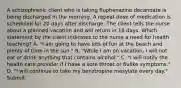 A schizophrenic client who is taking fluphenazine decanoate is being discharged in the morning. A repeat dose of medication is scheduled for 20 days after discharge. The client tells the nurse about a planned vacation and will return in 18 days. Which statement by the client indicates to the nurse a need for health teaching? A. "I am going to have lots of fun at the beach and plenty of time in the sun." B. "While I am on vacation, I will not eat or drink anything that contains alcohol." C. "I will notify the health care provider if I have a sore throat or flulike symptoms." D. "I will continue to take my benztropine mesylate every day." Submit