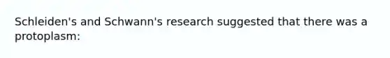 Schleiden's and Schwann's research suggested that there was a protoplasm: