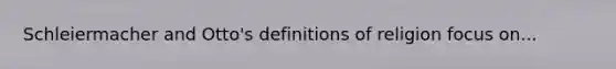 Schleiermacher and Otto's definitions of religion focus on...