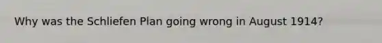 Why was the Schliefen Plan going wrong in August 1914?