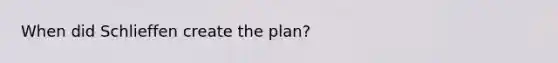 When did Schlieffen create the plan?