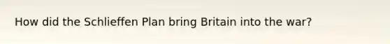 How did the Schlieffen Plan bring Britain into the war?