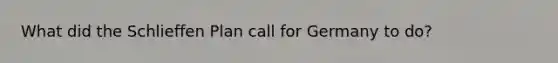 What did the Schlieffen Plan call for Germany to do?