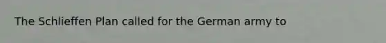 The Schlieffen Plan called for the German army to