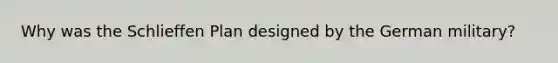 Why was the Schlieffen Plan designed by the German military?
