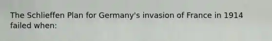 The Schlieffen Plan for Germany's invasion of France in 1914 failed when: