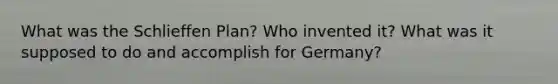 What was the Schlieffen Plan? Who invented it? What was it supposed to do and accomplish for Germany?