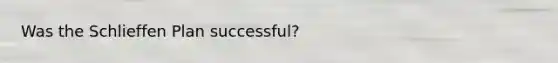 Was the Schlieffen Plan successful?