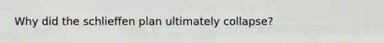 Why did the schlieffen plan ultimately collapse?