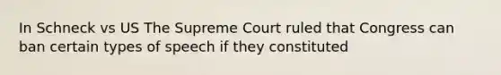 In Schneck vs US The Supreme Court ruled that Congress can ban certain types of speech if they constituted