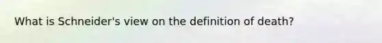 What is Schneider's view on the definition of death?