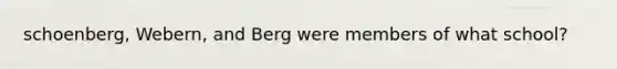 schoenberg, Webern, and Berg were members of what school?