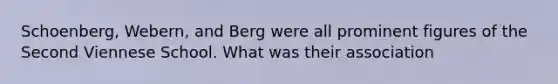 Schoenberg, Webern, and Berg were all prominent figures of the Second Viennese School. What was their association