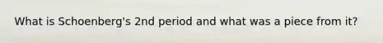 What is Schoenberg's 2nd period and what was a piece from it?