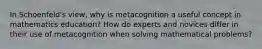 In Schoenfeld's view, why is metacognition a useful concept in mathematics education? How do experts and novices differ in their use of metacognition when solving mathematical problems?