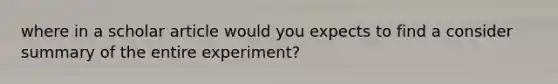 where in a scholar article would you expects to find a consider summary of the entire experiment?