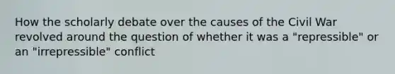 How the scholarly debate over the causes of the Civil War revolved around the question of whether it was a "repressible" or an "irrepressible" conflict