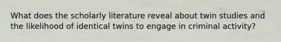 What does the scholarly literature reveal about twin studies and the likelihood of identical twins to engage in criminal activity?