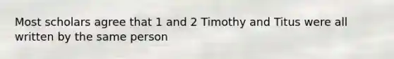 Most scholars agree that 1 and 2 Timothy and Titus were all written by the same person