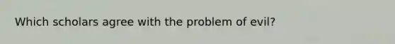 Which scholars agree with the problem of evil?