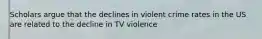 Scholars argue that the declines in violent crime rates in the US are related to the decline in TV violence