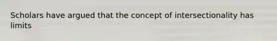 Scholars have argued that the concept of intersectionality has limits