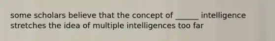 some scholars believe that the concept of ______ intelligence stretches the idea of multiple intelligences too far