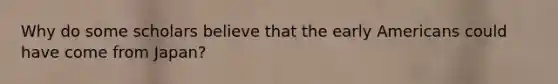 Why do some scholars believe that the early Americans could have come from Japan?
