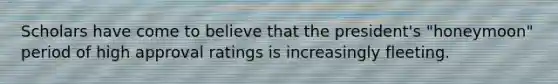 Scholars have come to believe that the president's "honeymoon" period of high approval ratings is increasingly fleeting.